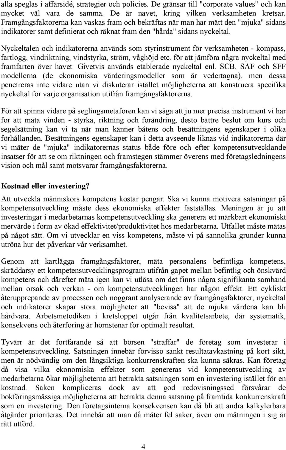 Nyckeltalen och indikatorerna används som styrinstrument för verksamheten - kompass, fartlogg, vindriktning, vindstyrka, ström, våghöjd etc. för att jämföra några nyckeltal med framfarten över havet.