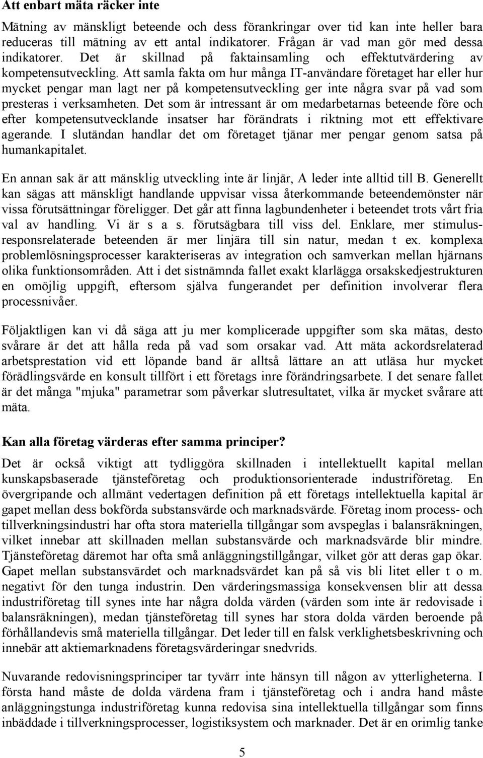 Att samla fakta om hur många IT-användare företaget har eller hur mycket pengar man lagt ner på kompetensutveckling ger inte några svar på vad som presteras i verksamheten.