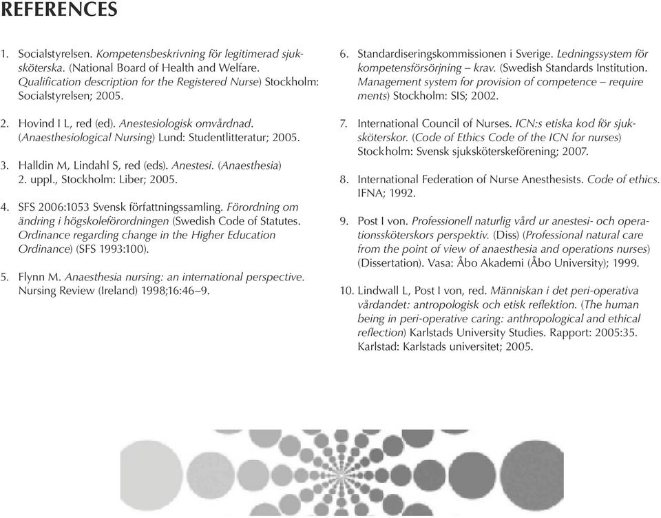 3. Halldin M, Lindahl S, red (eds). Anestesi. (Anaesthesia) 2. uppl., Stockholm: Liber; 2005. 4. SFS 2006:1053 Svensk författningssamling.