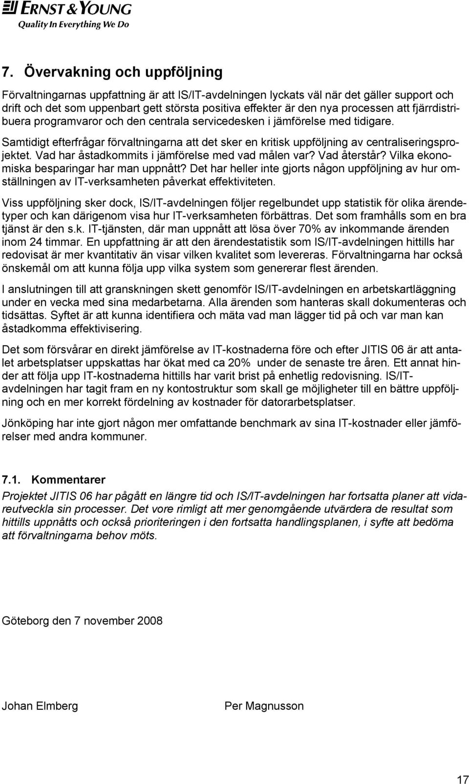 Samtidigt efterfrågar förvaltningarna att det sker en kritisk uppföljning av centraliseringsprojektet. Vad har åstadkommits i jämförelse med vad målen var? Vad återstår?