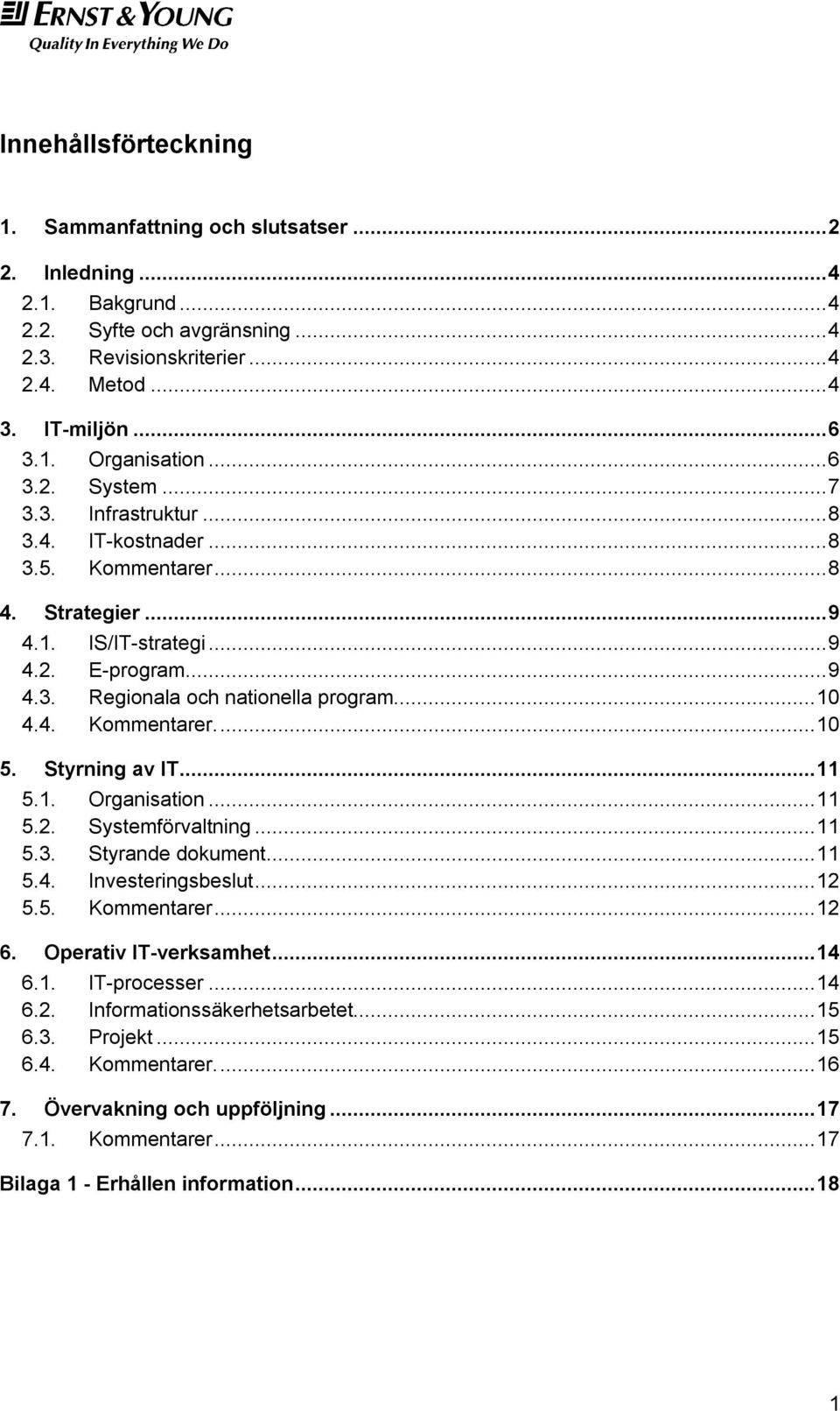 Styrning av IT...11 5.1. Organisation...11 5.2. Systemförvaltning...11 5.3. Styrande dokument...11 5.4. Investeringsbeslut...12 5.5. Kommentarer...12 6. Operativ IT-verksamhet...14 6.1. IT-processer.