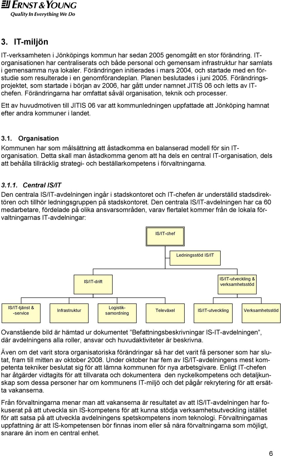 Förändringen initierades i mars 2004, och startade med en förstudie som resulterade i en genomförandeplan. Planen beslutades i juni 2005.