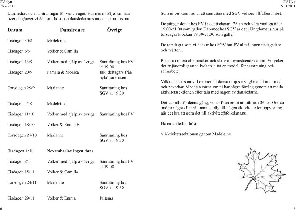 nybörjarkursen Torsdagen 29/9 Marianne Samträning hos SGV kl 19:30 Tisdagen 4/10 Madeleine Tisdagen 11/10 Volker med hjälp av övriga Samträning hos FV Som ni ser kommer vi att samträna med SGV vid