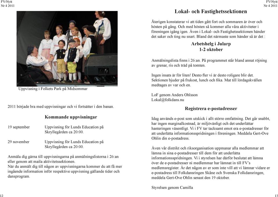 På programmet står bland annat röjning av grenar, ris och träd på tomten. Uppvisning i Folkets Park på Midsommar 2011 började bra med uppvisningar och vi fortsätter i den banan.