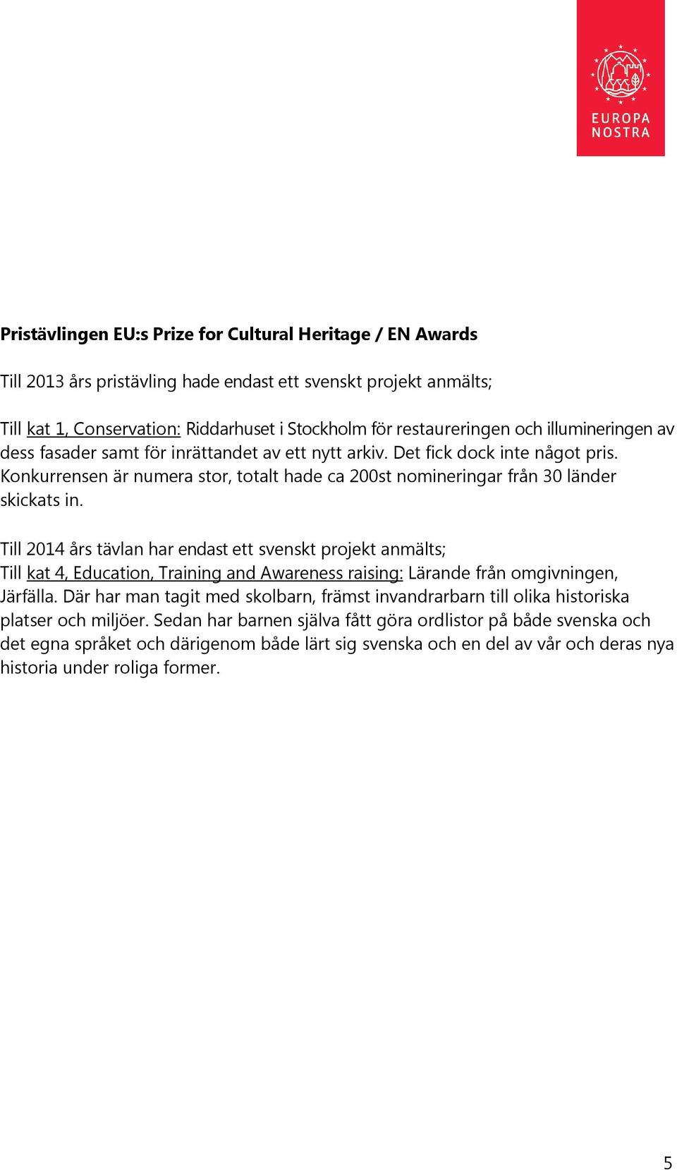 Till 2014 års tävlan har endast ett svenskt projekt anmälts; Till kat 4, Education, Training and Awareness raising: Lärande från omgivningen, Järfälla.