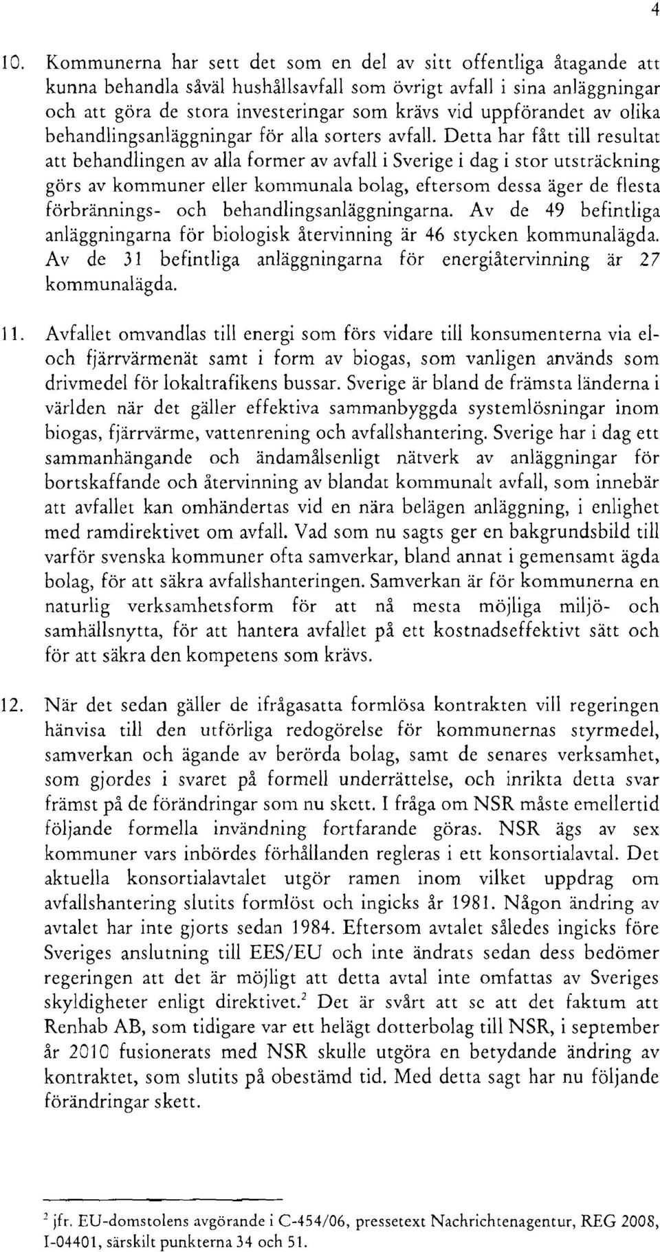 Detta har fått till resultat att behandlingen av alla former av avfall i Sverige i dag i stor utsträckning görs av kommuner eller kommunala bolag, eftersom dessa äger de flesta förbrännings- och