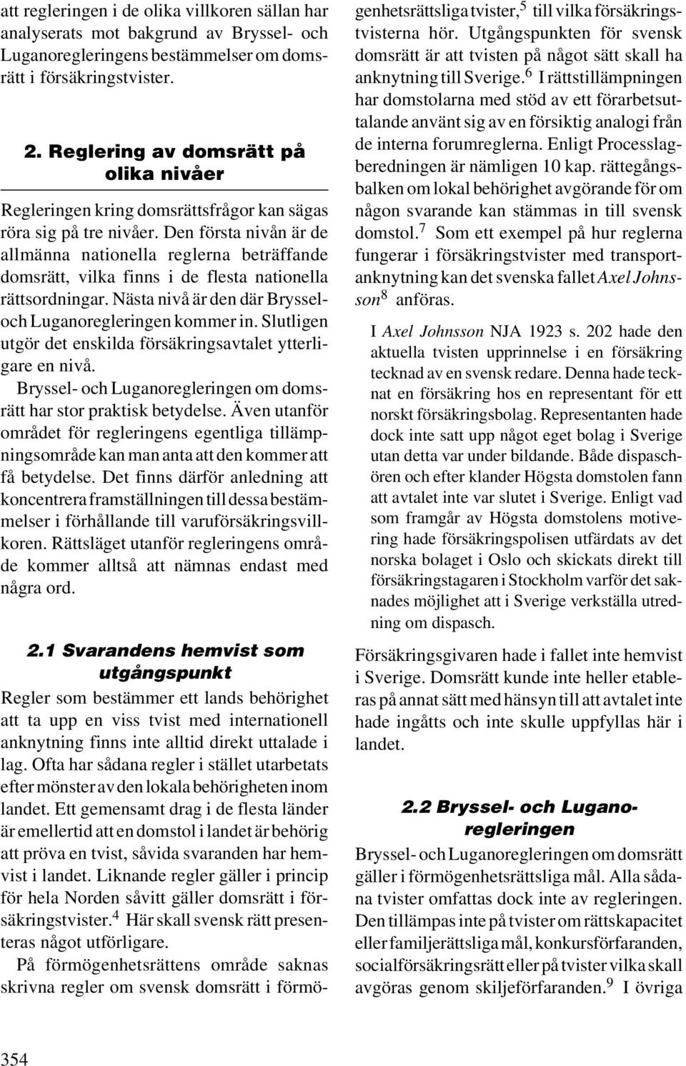 Den första nivån är de allmänna nationella reglerna beträffande domsrätt, vilka finns i de flesta nationella rättsordningar. Nästa nivå är den där Brysseloch Luganoregleringen kommer in.