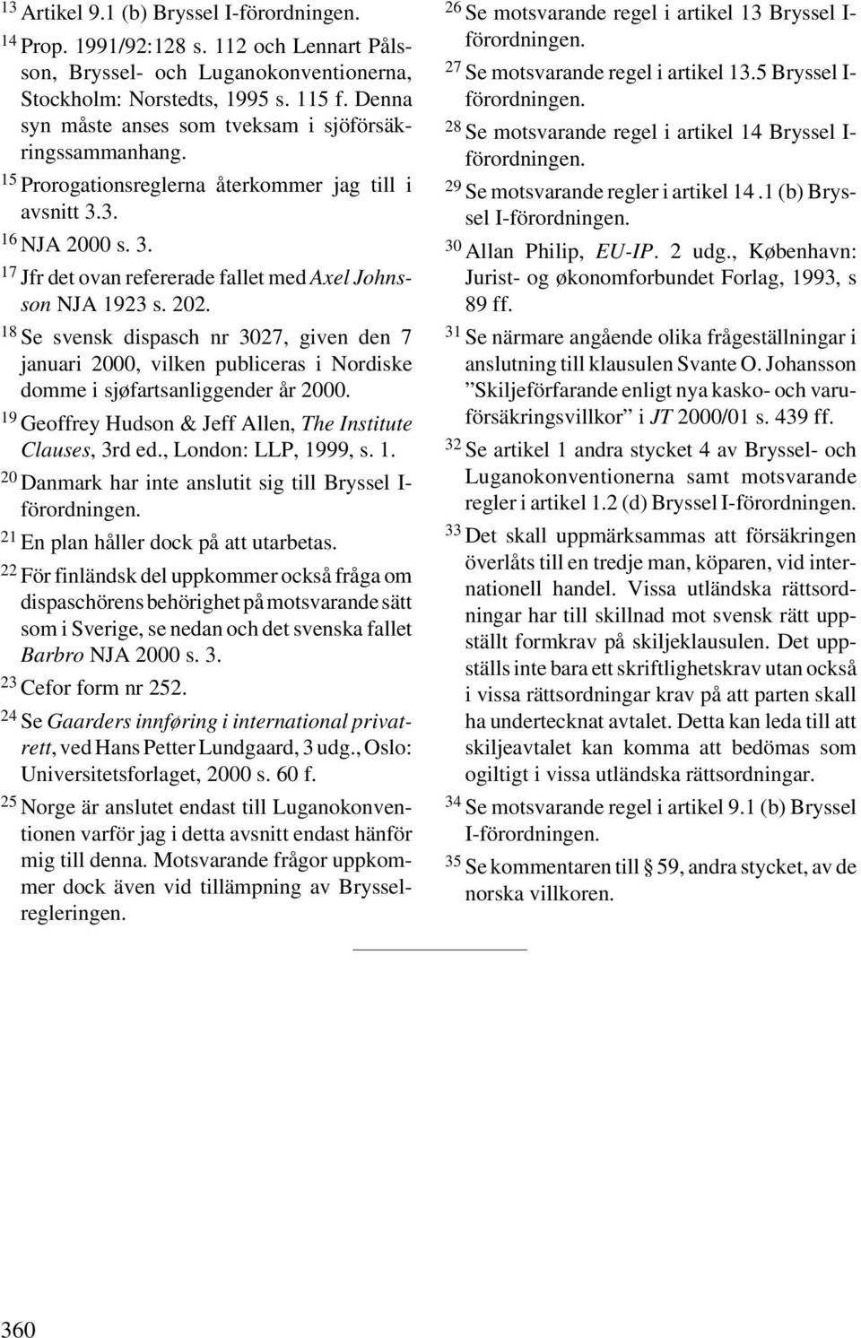 202. 18 Se svensk dispasch nr 3027, given den 7 januari 2000, vilken publiceras i Nordiske domme i sjøfartsanliggender år 2000. 19 Geoffrey Hudson & Jeff Allen, The Institute Clauses, 3rd ed.