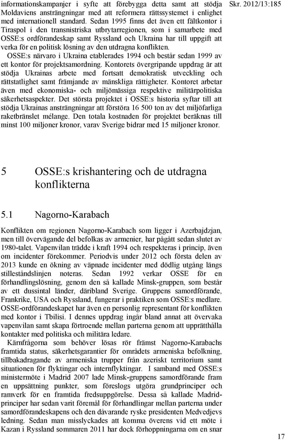 politisk lösning av den utdragna konflikten. OSSE:s närvaro i Ukraina etablerades 1994 och består sedan 1999 av ett kontor för projektsamordning.