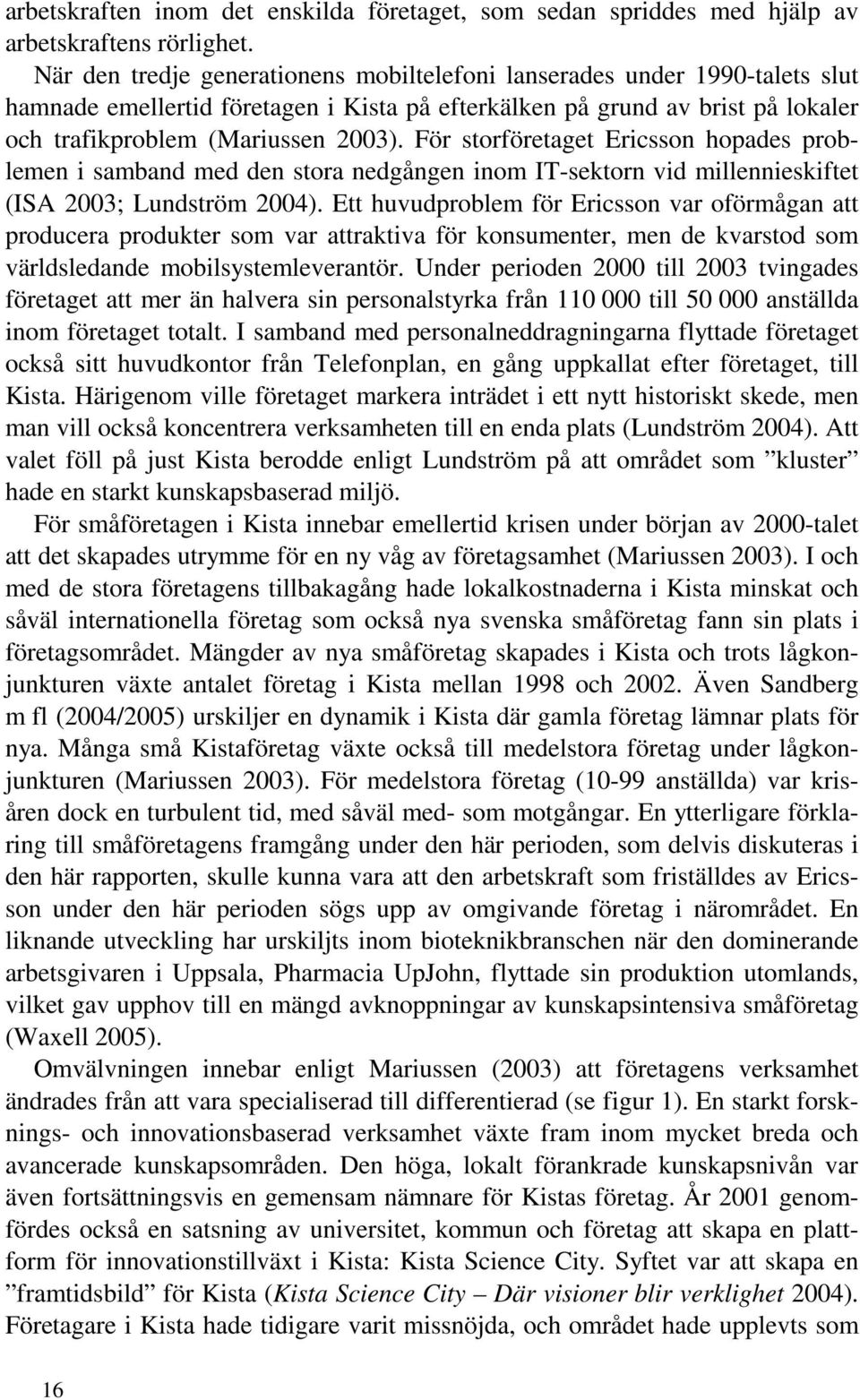 För storföretaget Ericsson hopades problemen i samband med den stora nedgången inom IT-sektorn vid millennieskiftet (ISA 2003; Lundström 2004).
