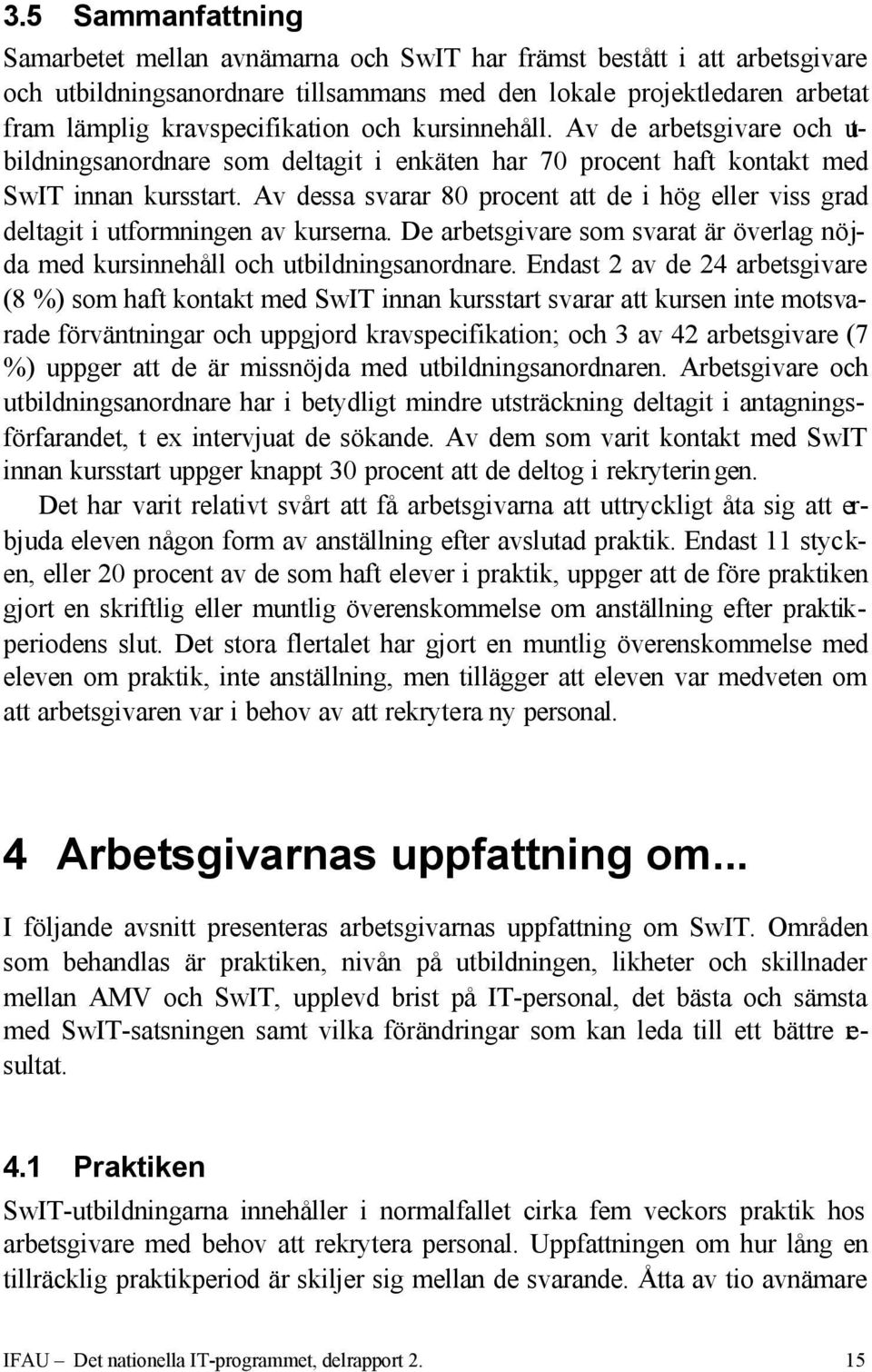 Av dessa svarar 80 procent att de i hög eller viss grad deltagit i utformningen av kurserna. De arbetsgivare som svarat är överlag nöjda med kursinnehåll och utbildningsanordnare.