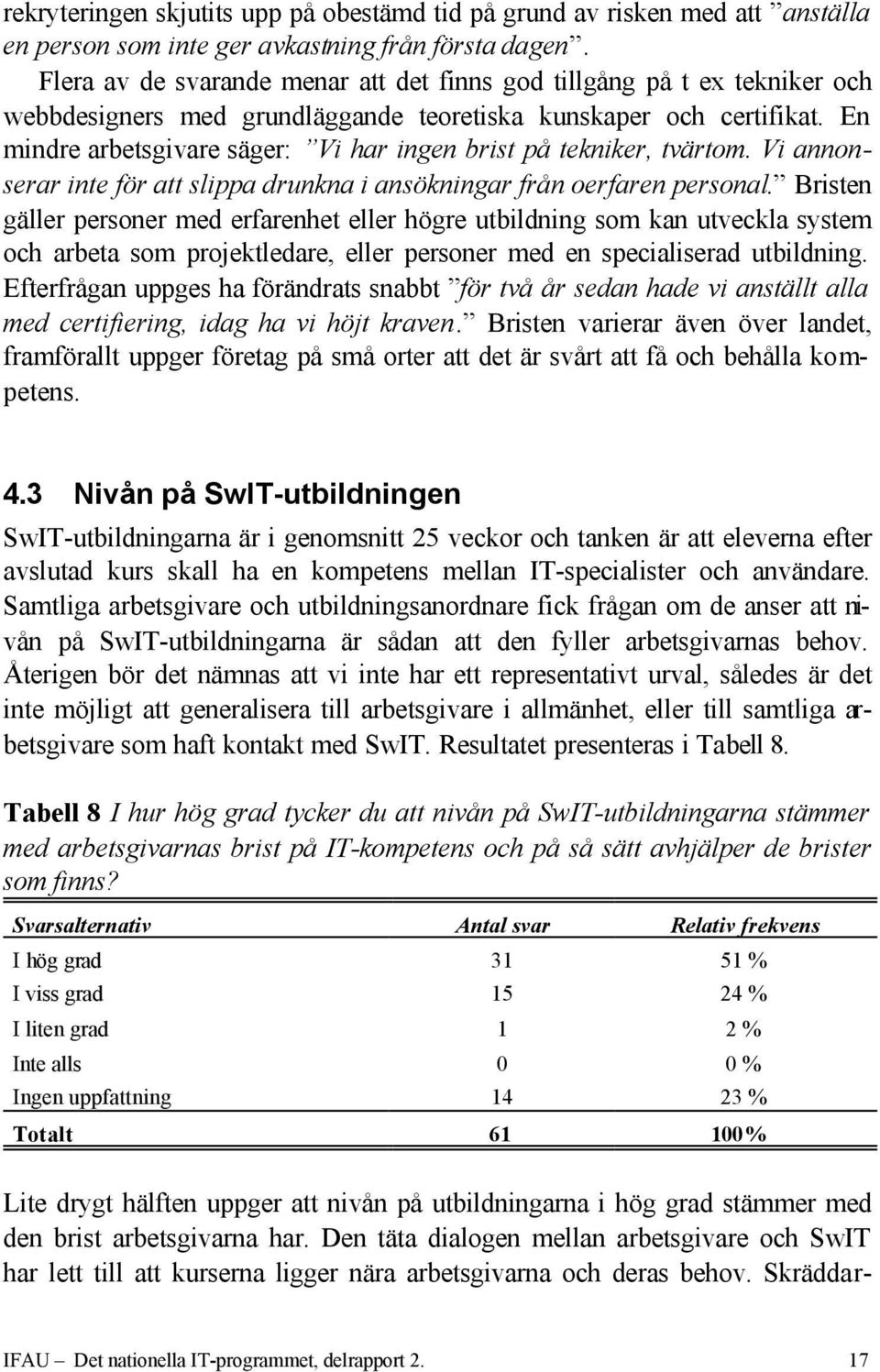 En mindre arbetsgivare säger: Vi har ingen brist på tekniker, tvärtom. Vi annonserar inte för att slippa drunkna i ansökningar från oerfaren personal.