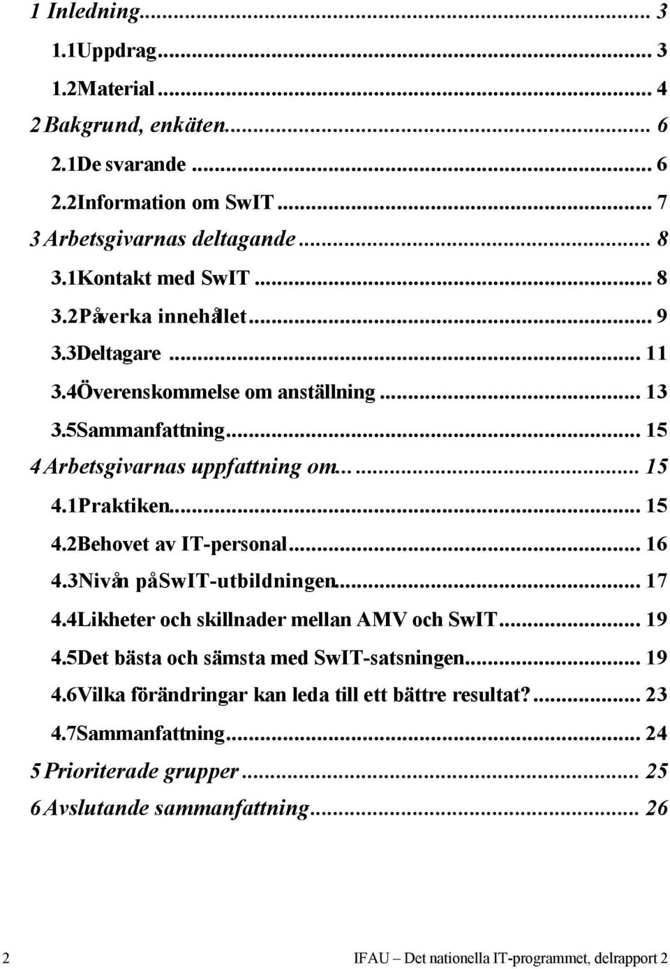 3Nivån på SwIT-utbildningen... 17 4.4Likheter och skillnader mellan AMV och SwIT... 19 4.5Det bästa och sämsta med SwIT-satsningen... 19 4.6Vilka förändringar kan leda till ett bättre resultat?