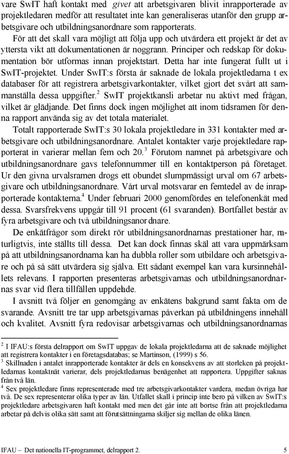 Principer och redskap för dokumentation bör utformas innan projektstart. Detta har inte fungerat fullt ut i SwIT-projektet.