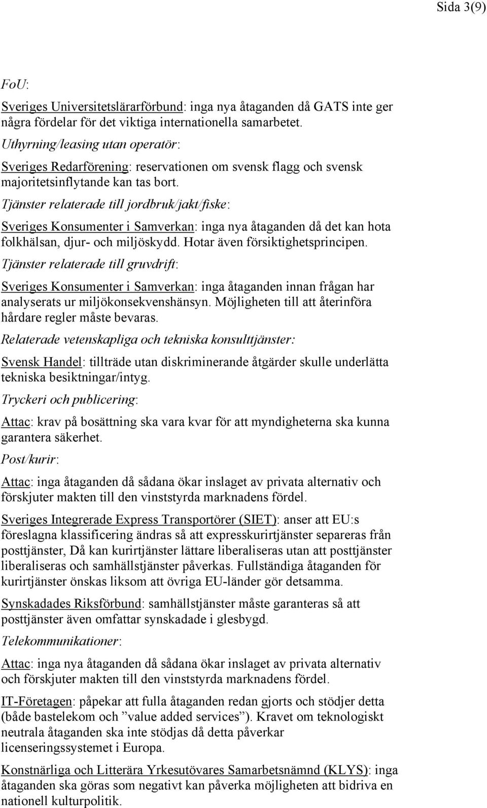 Tjänster relaterade till jordbruk/jakt/fiske: Sveriges Konsumenter i Samverkan: inga nya åtaganden då det kan hota folkhälsan, djur- och miljöskydd. Hotar även försiktighetsprincipen.