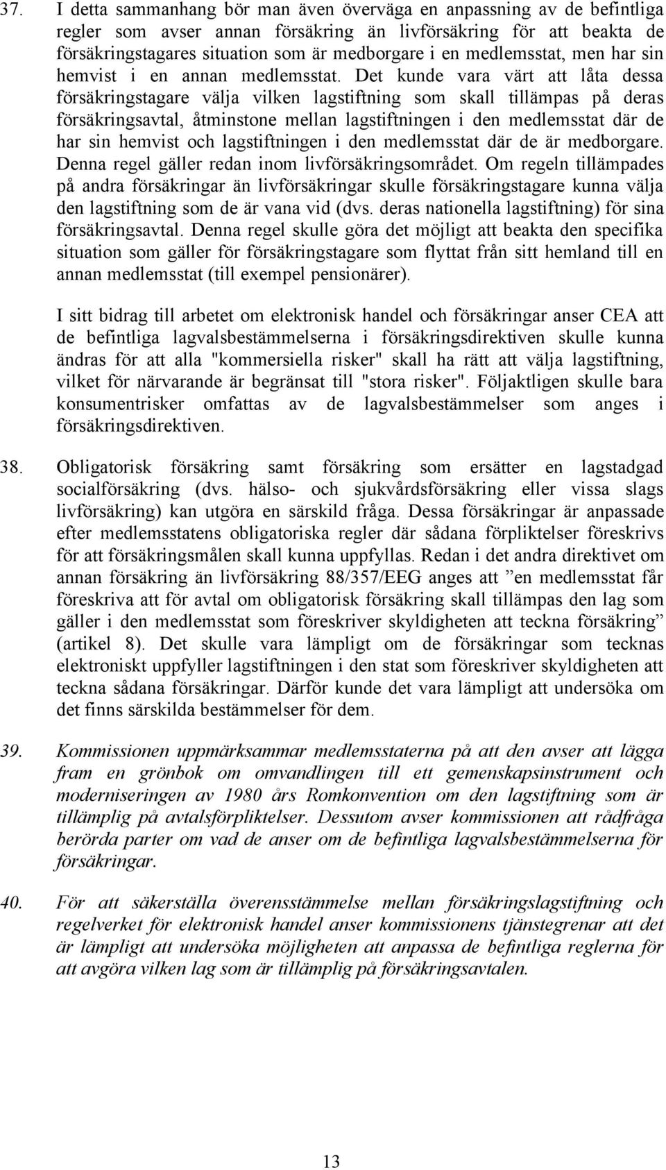 Det kunde vara värt att låta dessa försäkringstagare välja vilken lagstiftning som skall tillämpas på deras försäkringsavtal, åtminstone mellan lagstiftningen i den medlemsstat där de har sin hemvist