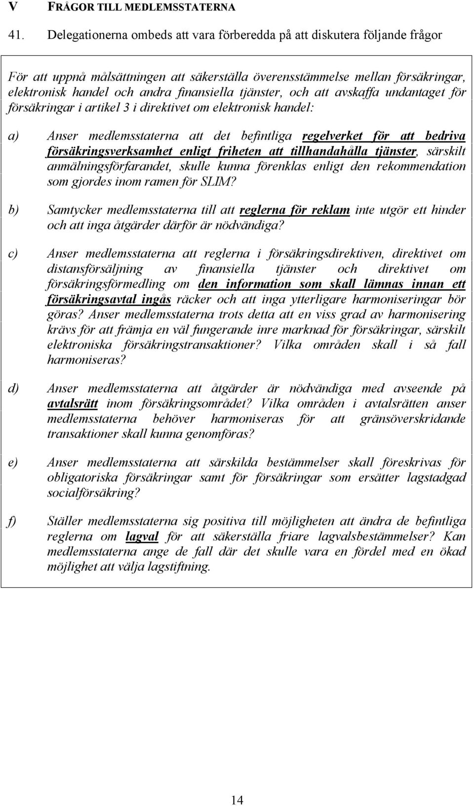 tjänster, och att avskaffa undantaget för försäkringar i artikel 3 i direktivet om elektronisk handel: a) Anser medlemsstaterna att det befintliga regelverket för att bedriva försäkringsverksamhet