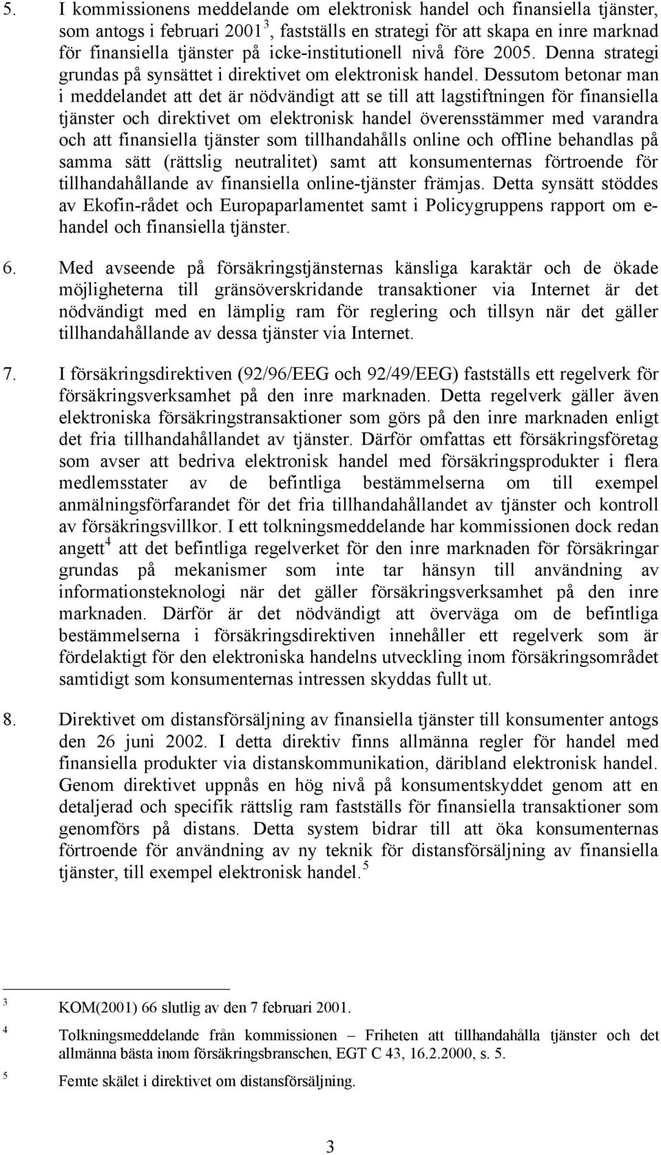 Dessutom betonar man i meddelandet att det är nödvändigt att se till att lagstiftningen för finansiella tjänster och direktivet om elektronisk handel överensstämmer med varandra och att finansiella