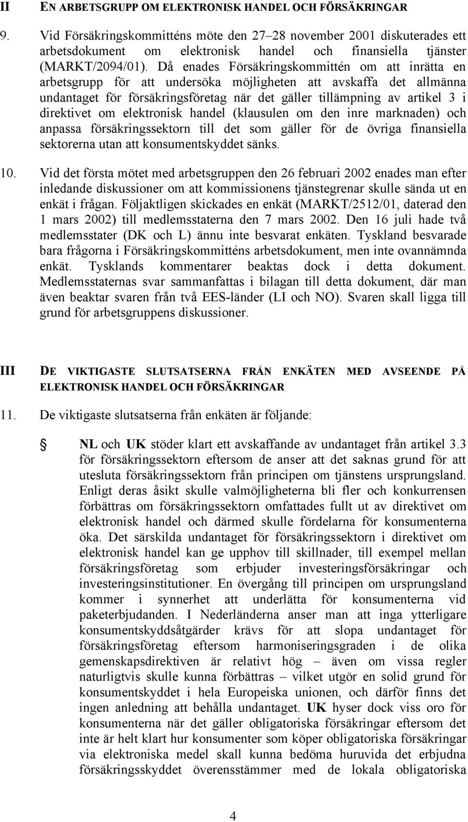 Då enades Försäkringskommittén om att inrätta en arbetsgrupp för att undersöka möjligheten att avskaffa det allmänna undantaget för försäkringsföretag när det gäller tillämpning av artikel 3 i