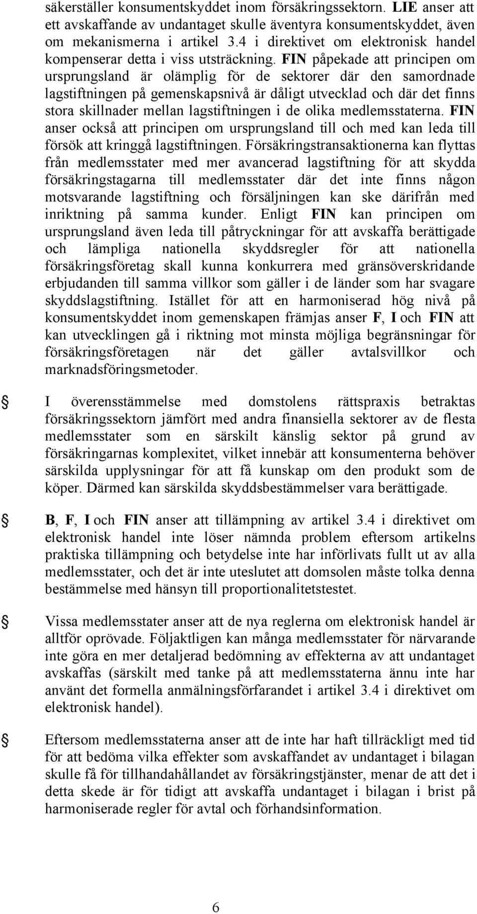 FIN påpekade att principen om ursprungsland är olämplig för de sektorer där den samordnade lagstiftningen på gemenskapsnivå är dåligt utvecklad och där det finns stora skillnader mellan