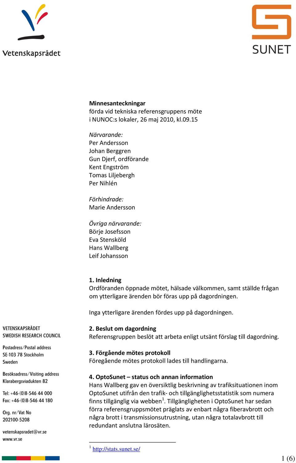 Leif Johansson 1. Inledning Ordföranden öppnade mötet, hälsade välkommen, samt ställde frågan om ytterligare ärenden bör föras upp på dagordningen. Inga ytterligare ärenden fördes upp på dagordningen.