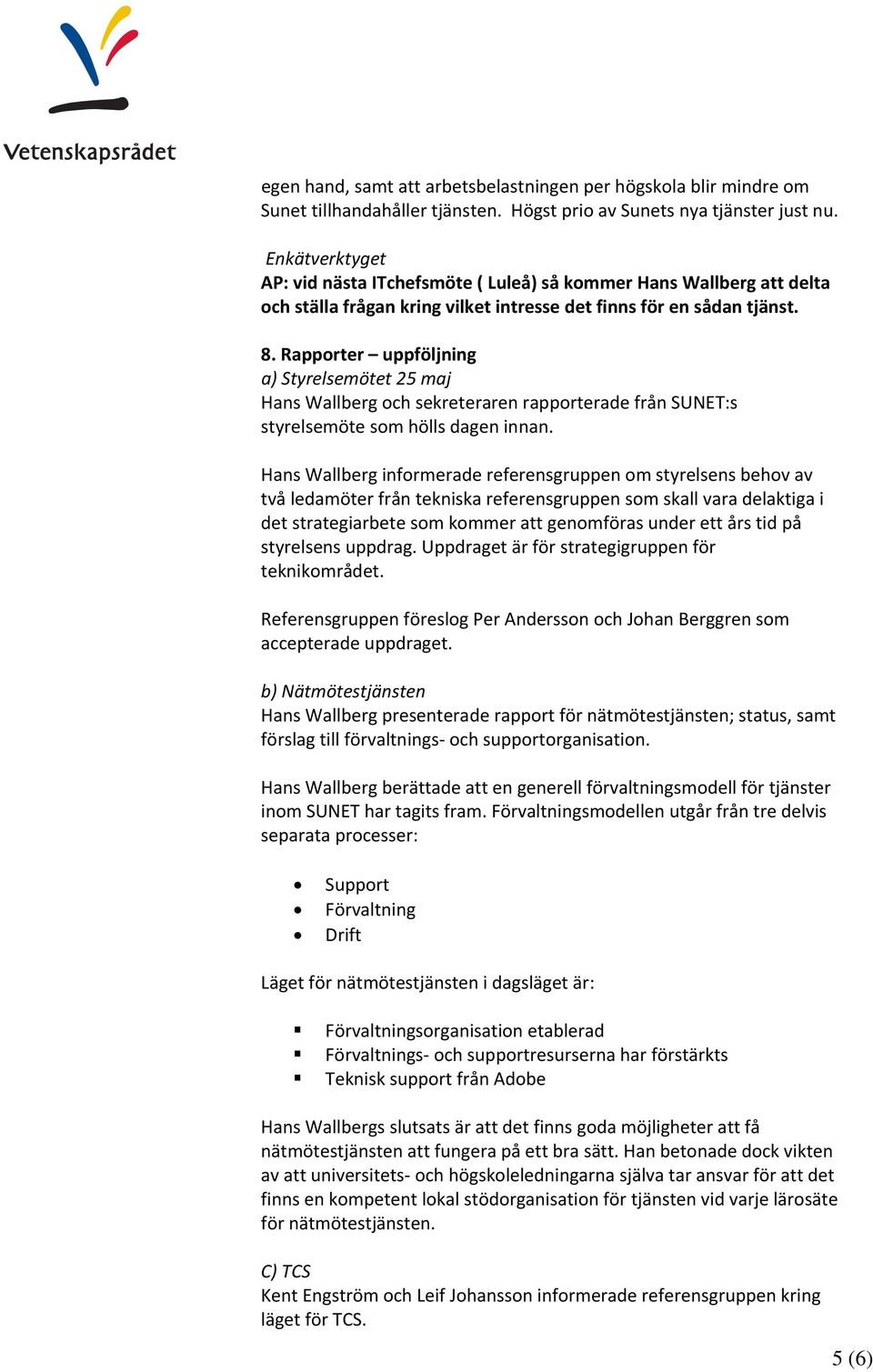 Rapporter uppföljning a) Styrelsemötet 25 maj Hans Wallberg och sekreteraren rapporterade från SUNET:s styrelsemöte som hölls dagen innan.