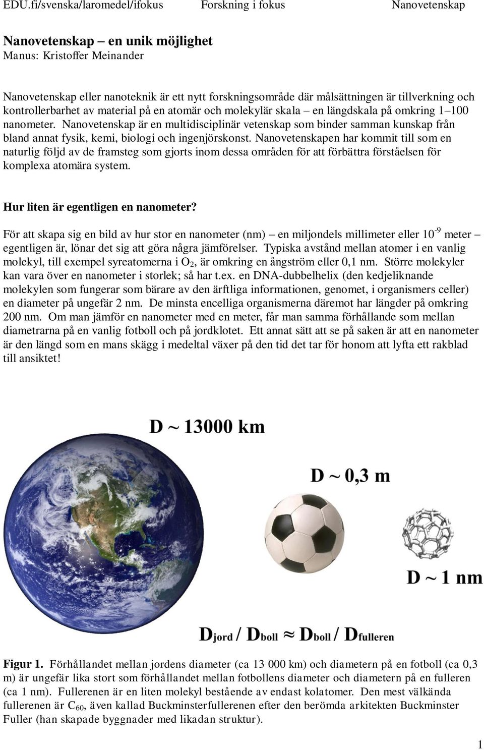 Nanovetenskapen har kommit till som en naturlig följd av de framsteg som gjorts inom dessa områden för att förbättra förståelsen för komplexa atomära system. Hur liten är egentligen en nanometer?