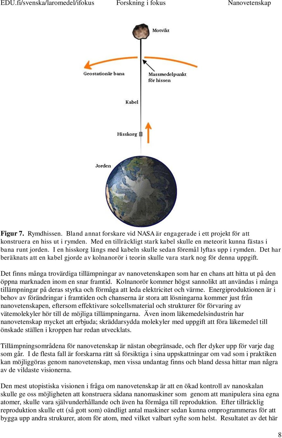 Det har beräknats att en kabel gjorde av kolnanorör i teorin skulle vara stark nog för denna uppgift.