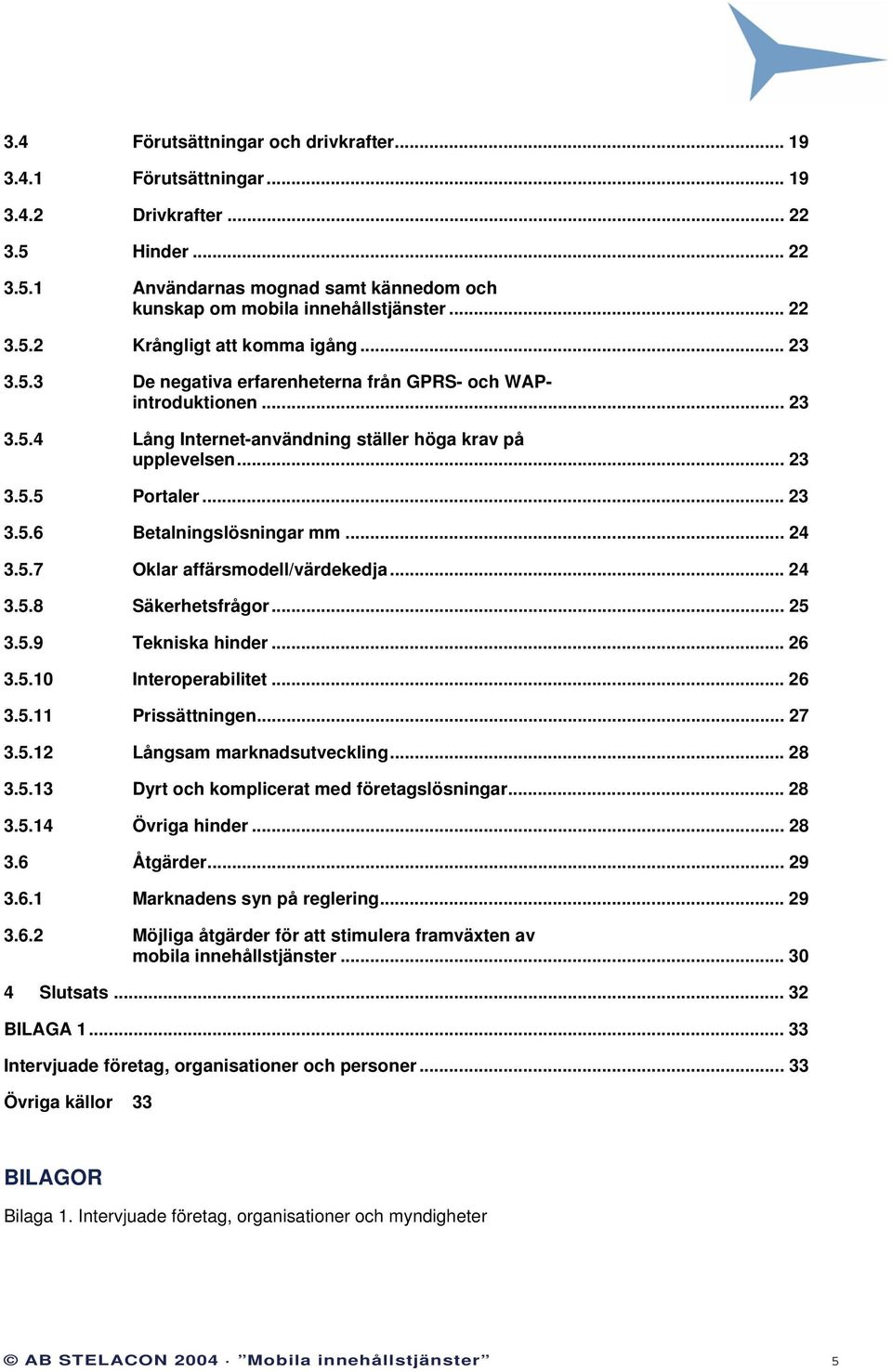 .. 24 3.5.7 Oklar affärsmodell/värdekedja... 24 3.5.8 Säkerhetsfrågor... 25 3.5.9 Tekniska hinder... 26 3.5.10 Interoperabilitet... 26 3.5.11 Prissättningen... 27 3.5.12 Långsam marknadsutveckling.