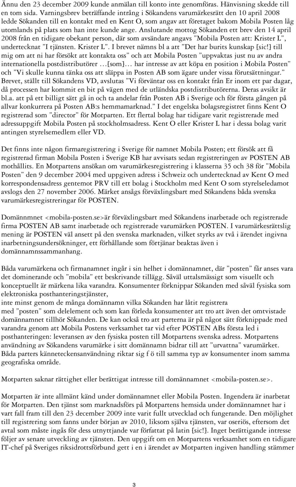 inte kunde ange. Anslutande mottog Sökanden ett brev den 14 april 2008 från en tidigare obekant person, där som avsändare angavs Mobila Posten att: Krister L,