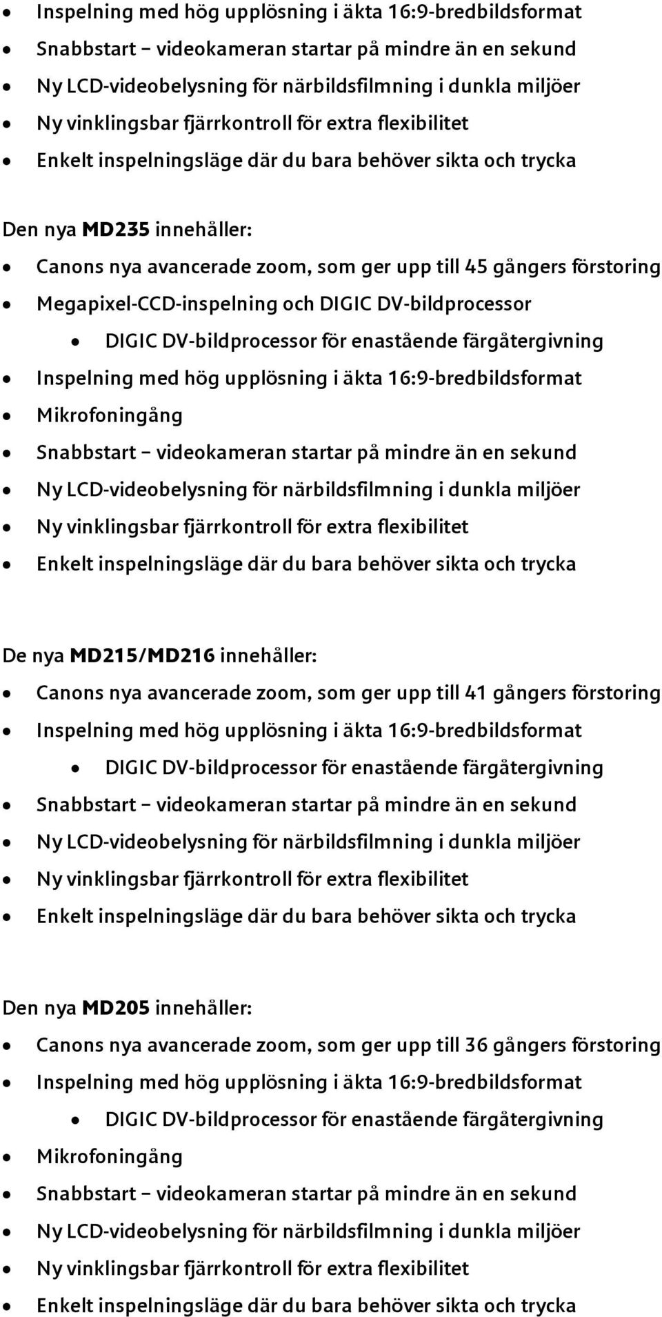 MD215/MD216 innehåller: Canons nya avancerade zoom, som ger upp till 41 gångers förstoring Inspelning med hög upplösning i äkta 16:9-bredbildsformat