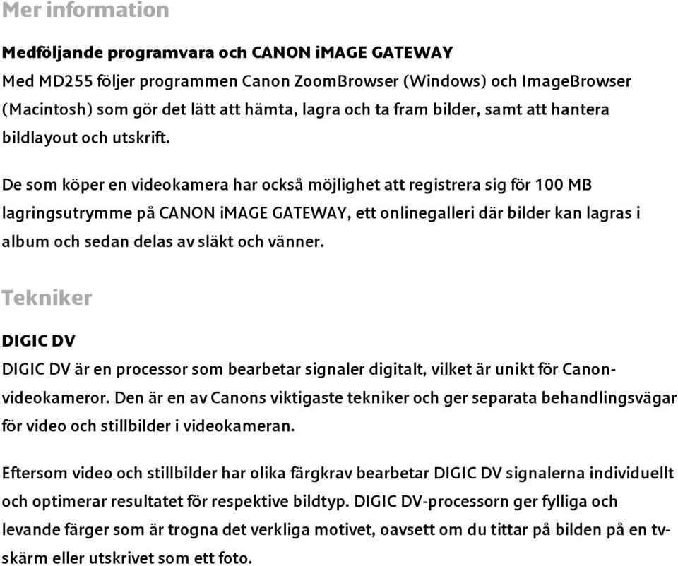 De som köper en videokamera har också möjlighet att registrera sig för 100 MB lagringsutrymme på CANON image GATEWAY, ett onlinegalleri där bilder kan lagras i album och sedan delas av släkt och