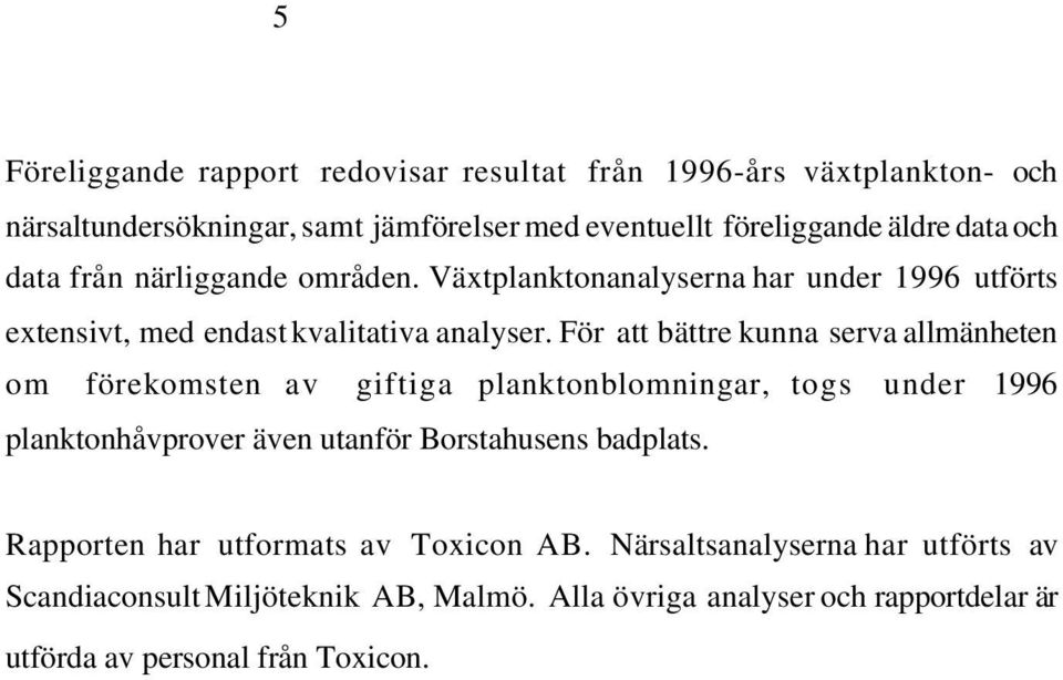 För att bättre kunna serva allmänheten om förekomsten av giftiga planktonblomningar, togs under 1996 planktonhåvprover även utanför Borstahusens badplats.