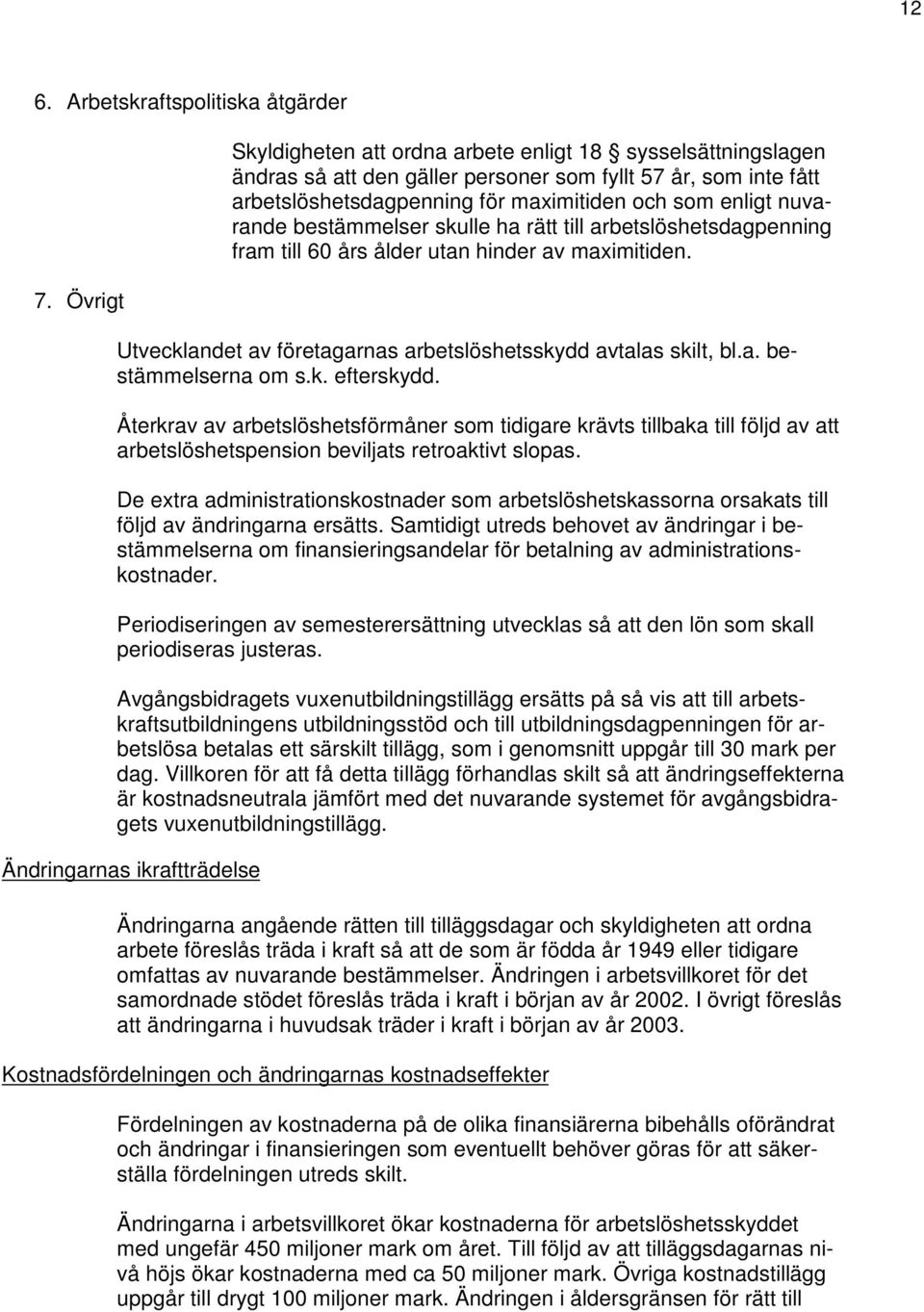 bestämmelser skulle ha rätt till arbetslöshetsdagpenning fram till 60 års ålder utan hinder av maximitiden. Utvecklandet av företagarnas arbetslöshetsskydd avtalas skilt, bl.a. bestämmelserna om s.k. efterskydd.