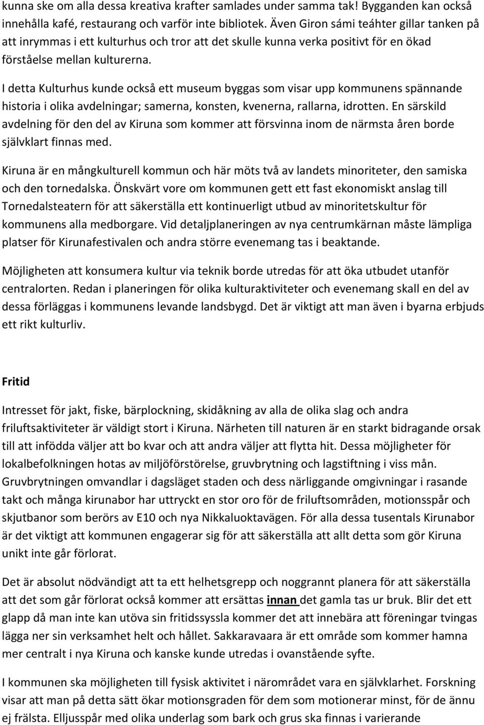 I detta Kulturhus kunde också ett museum byggas som visar upp kommunens spännande historia i olika avdelningar; samerna, konsten, kvenerna, rallarna, idrotten.