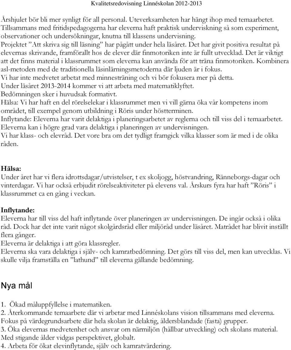 Projektet Att skriva sig till läsning har pågått under hela läsåret. Det har givit positiva resultat på elevernas skrivande, framförallt hos de elever där finmotoriken inte är fullt utvecklad.