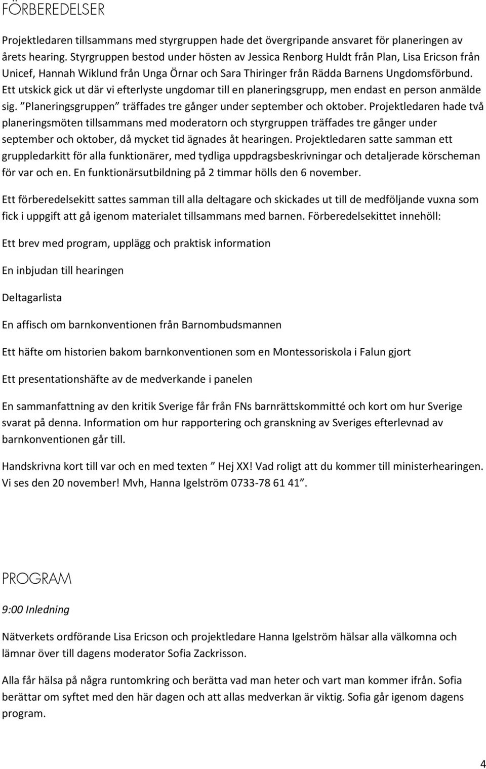 Ett utskick gick ut där vi efterlyste ungdomar till en planeringsgrupp, men endast en person anmälde sig. Planeringsgruppen träffades tre gånger under september och oktober.