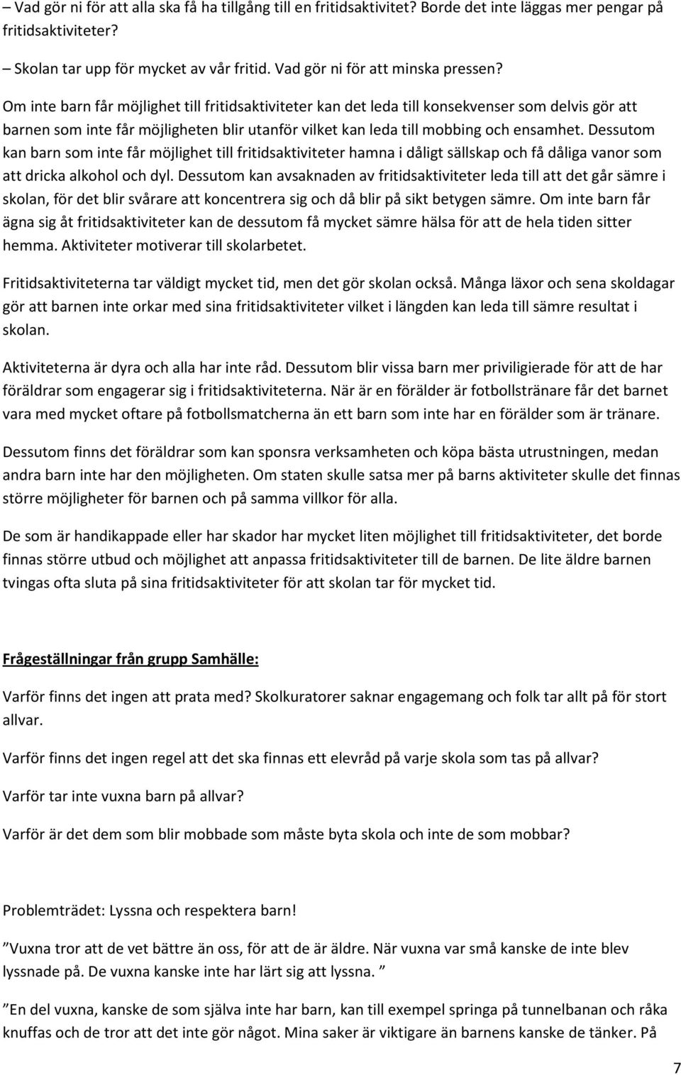 Dessutom kan barn som inte får möjlighet till fritidsaktiviteter hamna i dåligt sällskap och få dåliga vanor som att dricka alkohol och dyl.