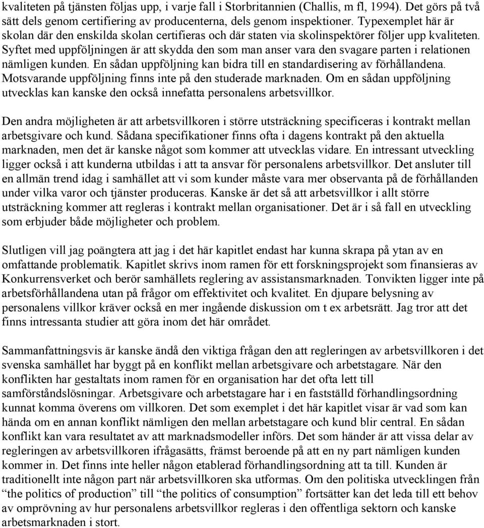 Syftet med uppföljningen är att skydda den som man anser vara den svagare parten i relationen nämligen kunden. En sådan uppföljning kan bidra till en standardisering av förhållandena.