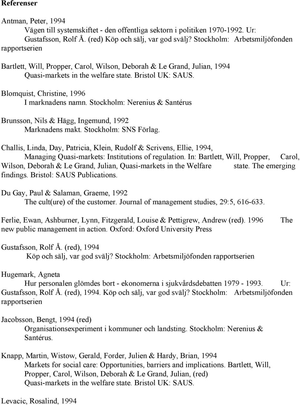 Blomquist, Christine, 1996 I marknadens namn. Stockholm: Nerenius & Santérus Brunsson, Nils & Hägg, Ingemund, 1992 Marknadens makt. Stockholm: SNS Förlag.