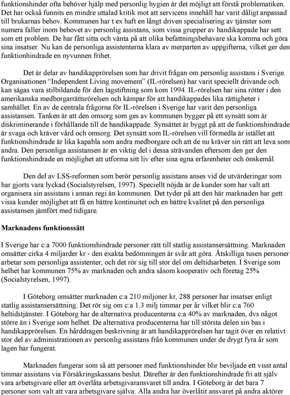 Kommunen har t ex haft en långt driven specialisering av tjänster som numera faller inom behovet av personlig assistans, som vissa grupper av handikappade har sett som ett problem.