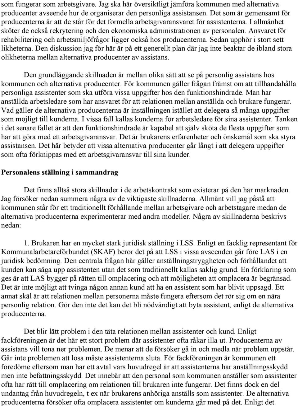 Ansvaret för rehabilitering och arbetsmiljöfrågor ligger också hos producenterna. Sedan upphör i stort sett likheterna.