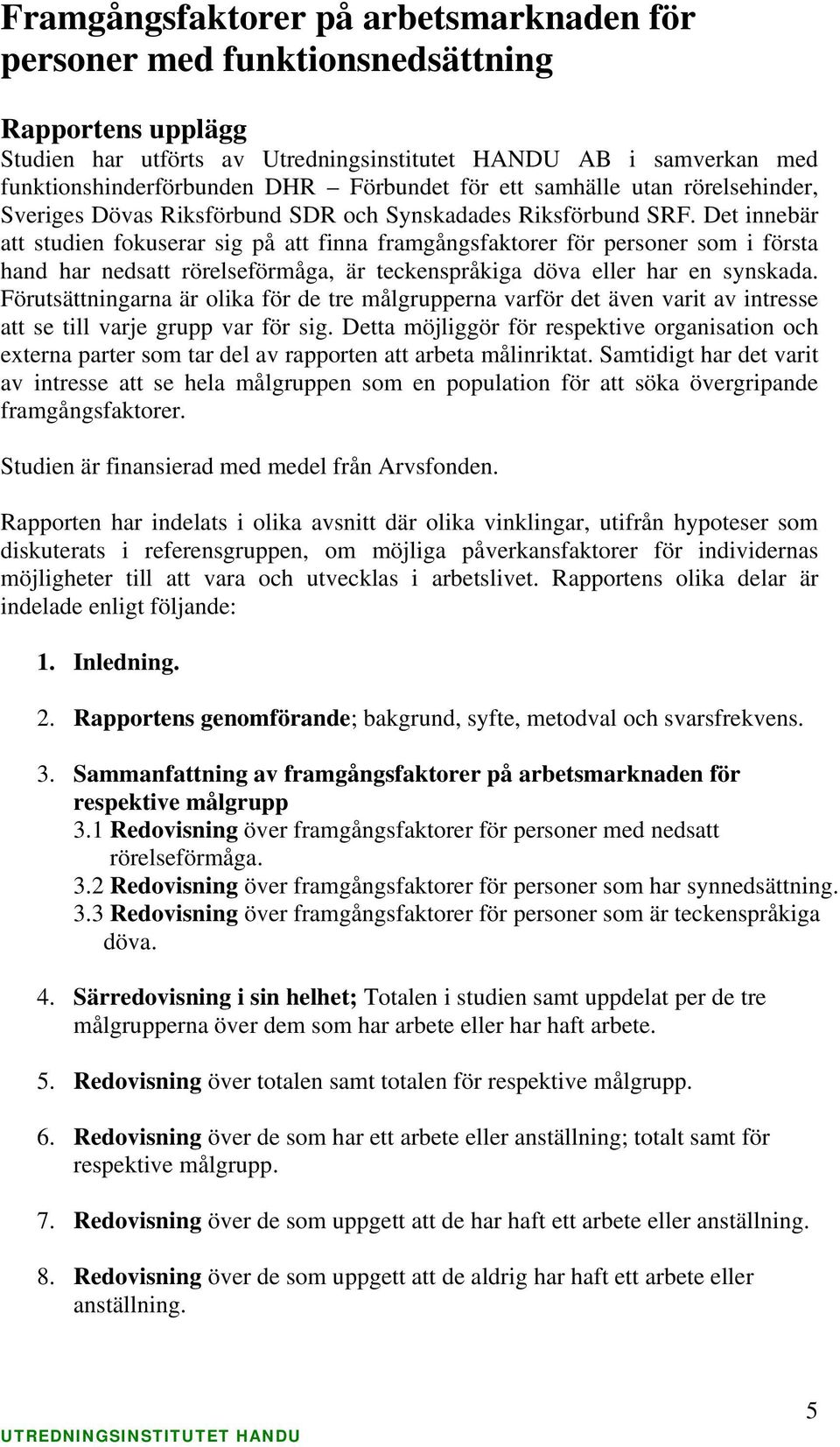 Det innebär att studien fokuserar sig på att finna framgångsfaktorer för personer som i första hand har nedsatt rörelseförmåga, är teckenspråkiga döva eller har en synskada.