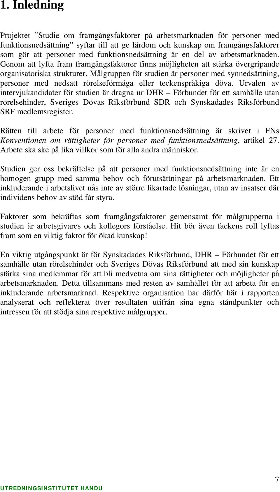 Målgruppen för studien är personer med synnedsättning, personer med nedsatt rörelseförmåga eller teckenspråkiga döva.