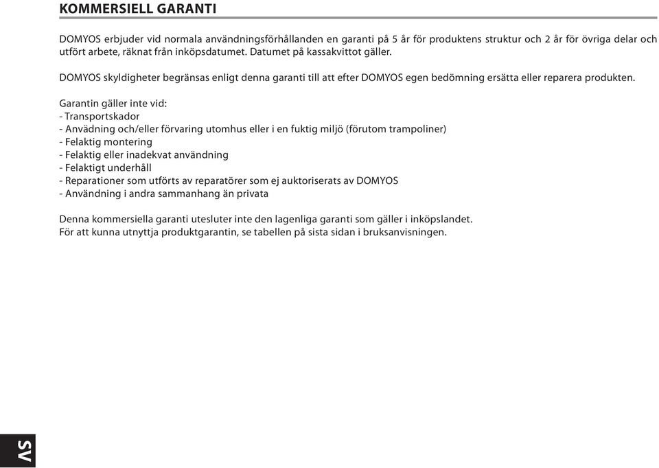 Garantin gäller inte vid: - Transportskador - Anvädning och/eller förvaring utomhus eller i en fuktig miljö (förutom trampoliner) - Felaktig montering - Felaktig eller inadekvat användning -