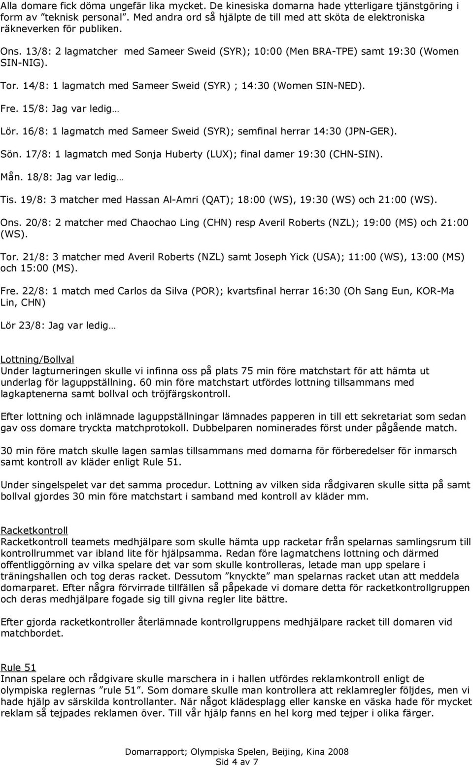 14/8: 1 lagmatch med Sameer Sweid (SYR) ; 14:30 (Women SIN-NED). Fre. 15/8: Jag var ledig Lör. 16/8: 1 lagmatch med Sameer Sweid (SYR); semfinal herrar 14:30 (JPN-GER). Sön.