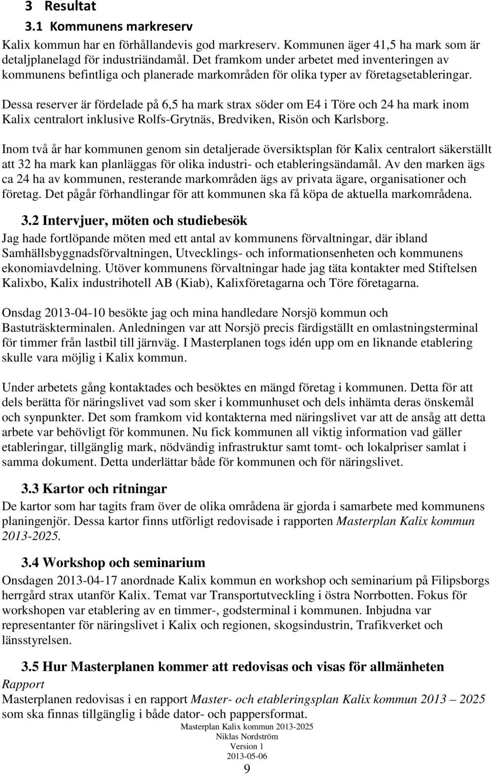 Dessa reserver är fördelade på 6,5 ha mark strax söder om E4 i Töre och 24 ha mark inom Kalix centralort inklusive Rolfs-Grytnäs, Bredviken, Risön och Karlsborg.