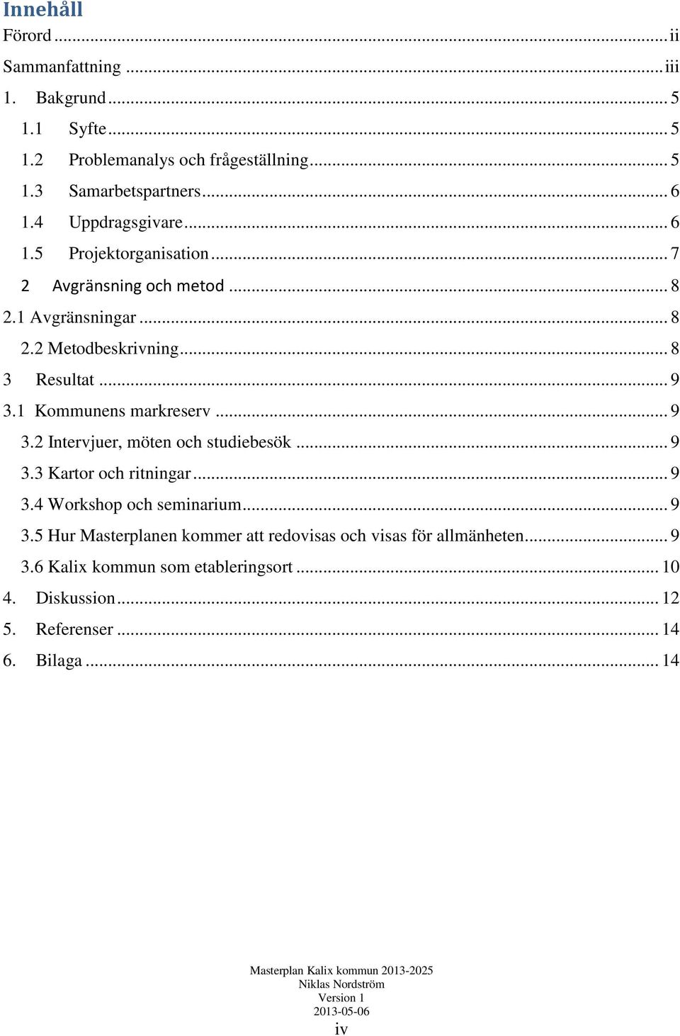 1 Kommunens markreserv... 9 3.2 Intervjuer, möten och studiebesök... 9 3.3 Kartor och ritningar... 9 3.4 Workshop och seminarium... 9 3.5 Hur Masterplanen kommer att redovisas och visas för allmänheten.