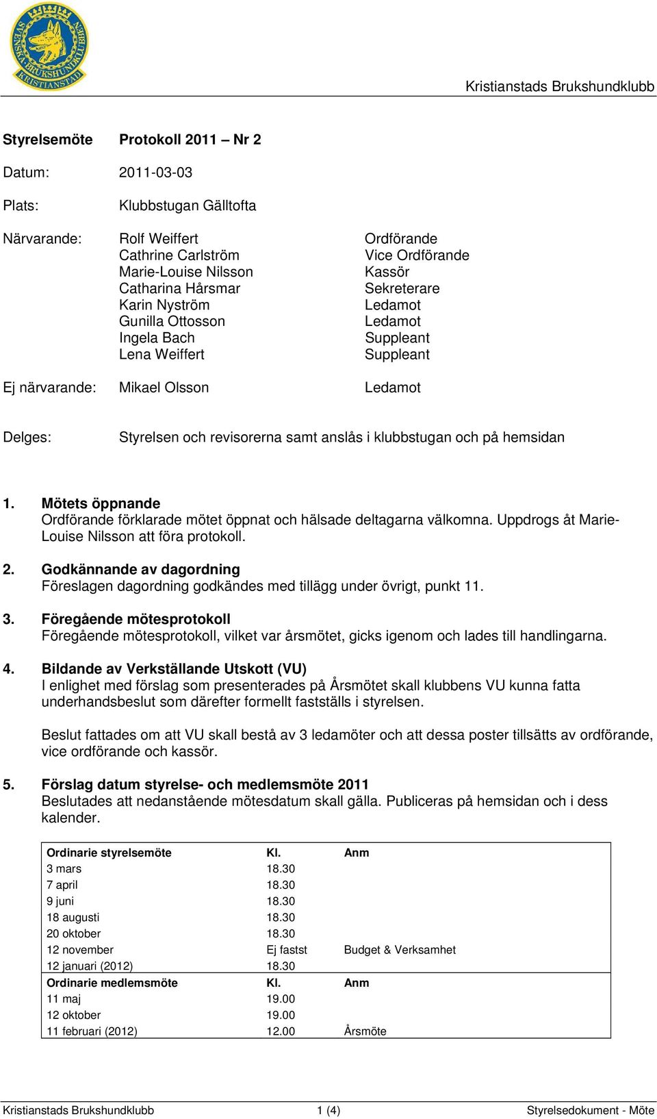 klubbstugan och på hemsidan 1. Mötets öppnande Ordförande förklarade mötet öppnat och hälsade deltagarna välkomna. Uppdrogs åt Marie- Louise Nilsson att föra protokoll. 2.