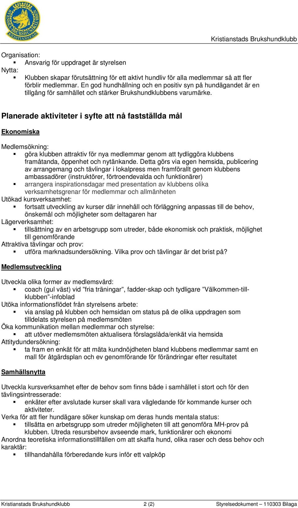 Planerade aktiviteter i syfte att nå fastställda mål Ekonomiska Medlemsökning: göra klubben attraktiv för nya medlemmar genom att tydliggöra klubbens framåtanda, öppenhet och nytänkande.